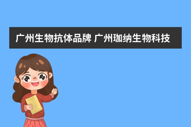 广州生物抗体品牌 广州珈纳生物科技有限公司电话是多少？