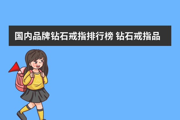 国内品牌钻石戒指排行榜 钻石戒指品牌排名前十的是哪些