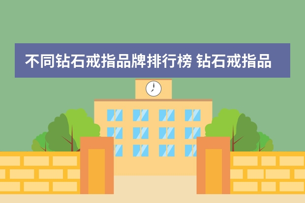 不同钻石戒指品牌排行榜 钻石戒指品牌排名前十的是哪些