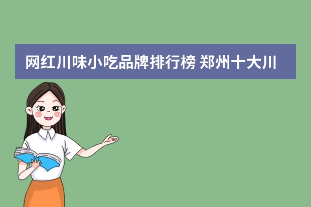 网红川味小吃品牌排行榜 郑州十大川菜馆排行榜(郑州排名第一川菜馆)