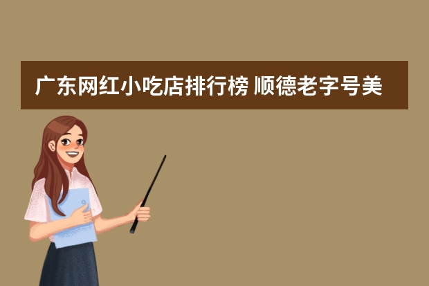 广东网红小吃店排行榜 顺德老字号美食店排名