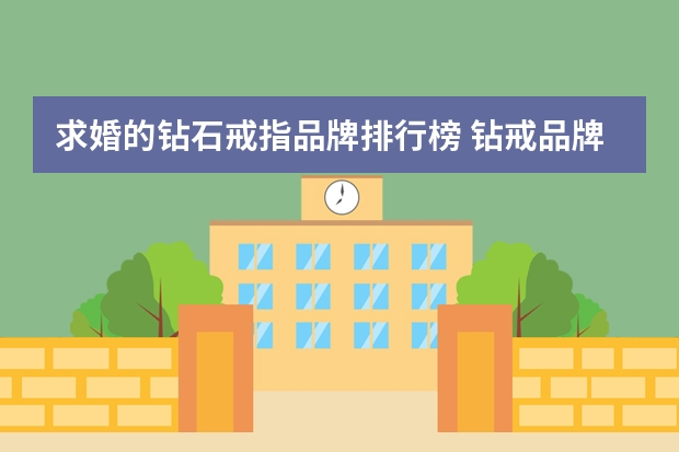 求婚的钻石戒指品牌排行榜 钻戒品牌排行榜前十名