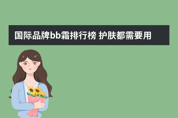 国际品牌bb霜排行榜 护肤都需要用到什么化妆品？雅芳的怎么样？还有bb霜哪个牌子的好？介绍个好点的