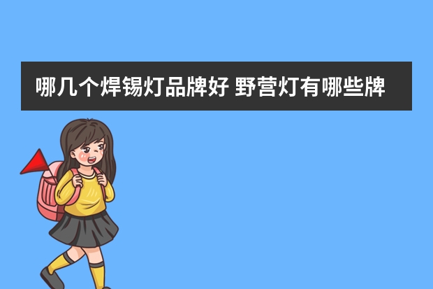 哪几个焊锡灯品牌好 野营灯有哪些牌子