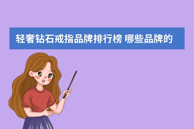 轻奢钻石戒指品牌排行榜 哪些品牌的钻石戒指性价比高一些？