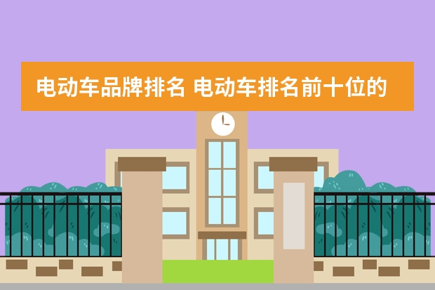 电动车品牌排名 电动车排名前十位的有那些品牌