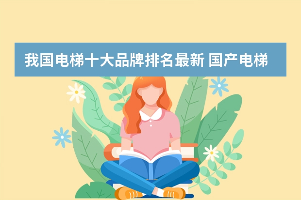 我国电梯十大品牌排名最新 国产电梯十大品牌最新排名？