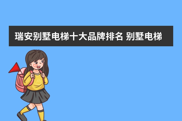 瑞安别墅电梯十大品牌排名 别墅电梯排名前十位的品牌