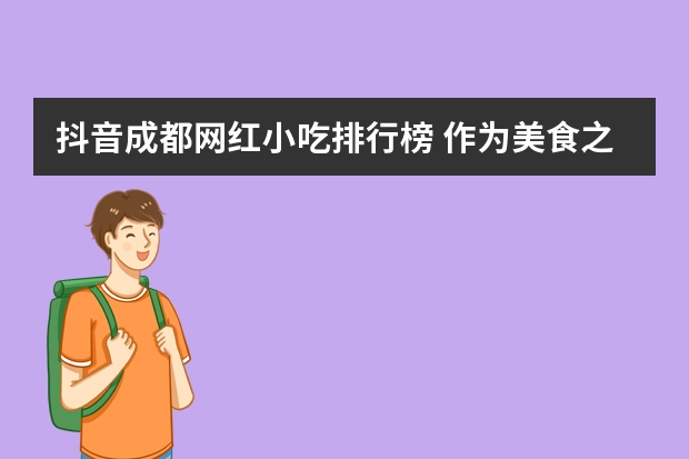 抖音成都网红小吃排行榜 作为美食之都，成都有哪些比较好吃的特色小吃？