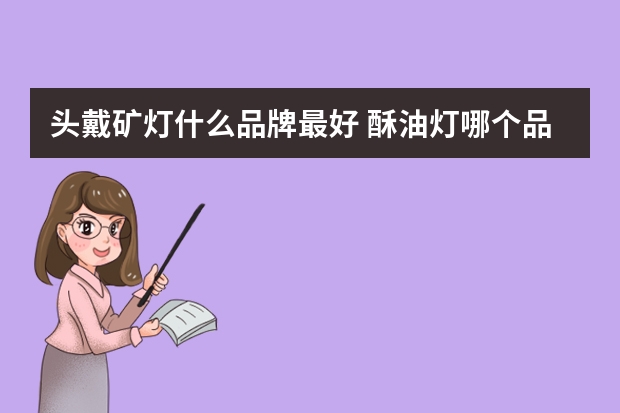 头戴矿灯什么品牌最好 酥油灯哪个品牌好