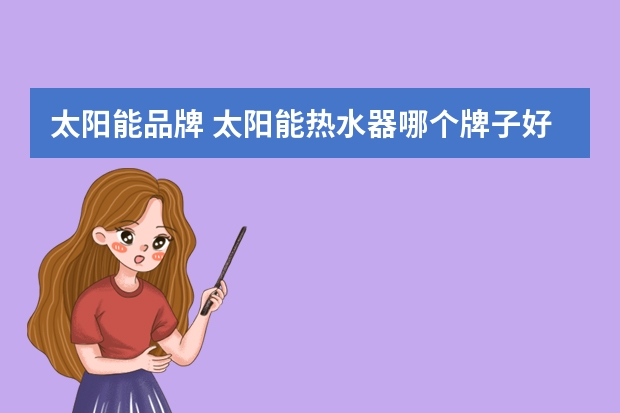 太阳能品牌 太阳能热水器哪个牌子好？