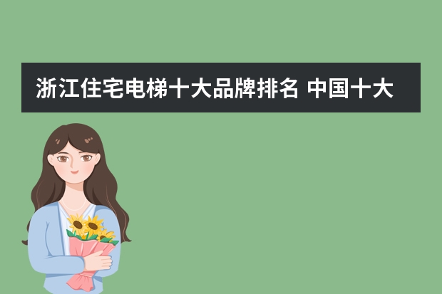 浙江住宅电梯十大品牌排名 中国十大电梯品牌排行榜是哪些呢？