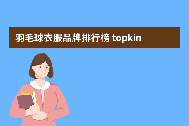 羽毛球衣服品牌排行榜 topkingdom衣服是品牌吗