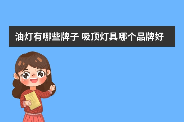 油灯有哪些牌子 吸顶灯具哪个品牌好