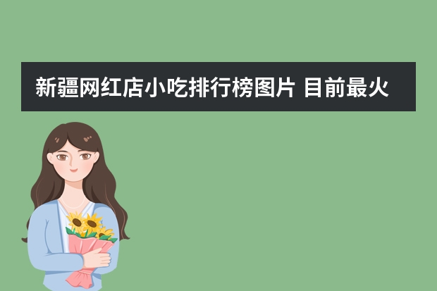 新疆网红店小吃排行榜图片 目前最火的网红小吃