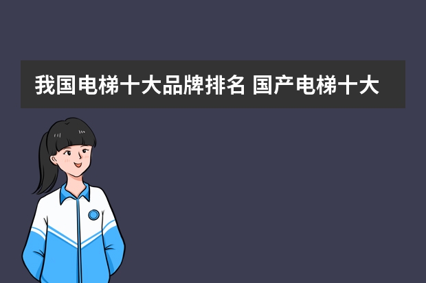 我国电梯十大品牌排名 国产电梯十大品牌最新排名？