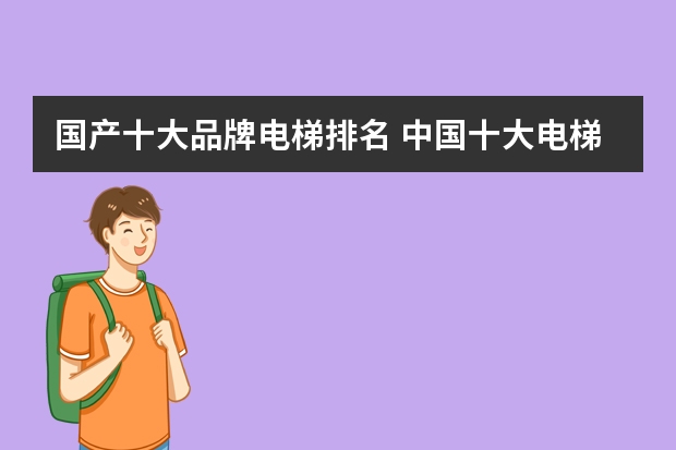 国产十大品牌电梯排名 中国十大电梯品牌