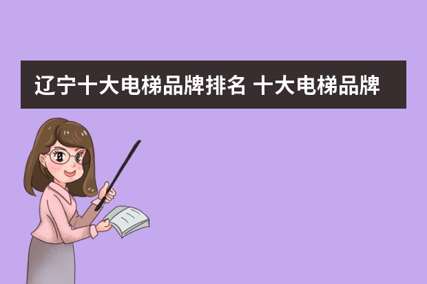 辽宁十大电梯品牌排名 十大电梯品牌厂家是哪些