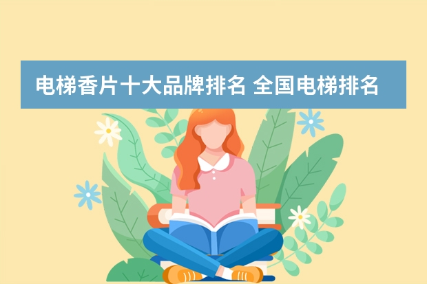 电梯香片十大品牌排名 全国电梯排名前十位的品牌