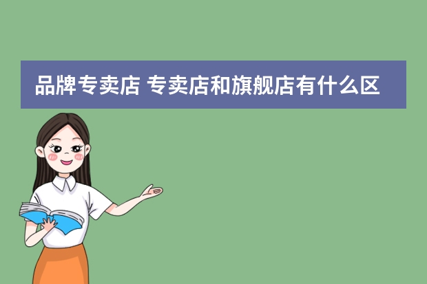 品牌专卖店 专卖店和旗舰店有什么区别??