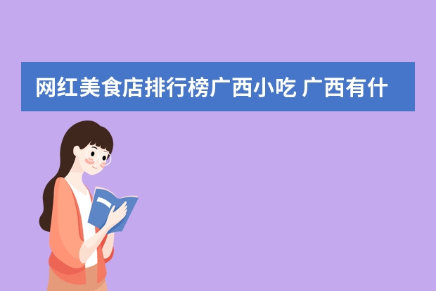 网红美食店排行榜广西小吃 广西有什么特色小吃？