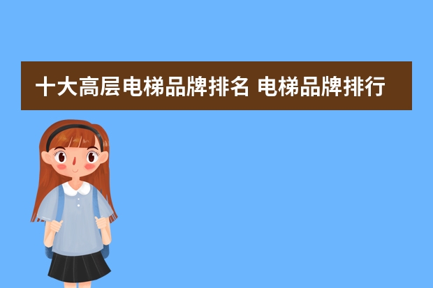 十大高层电梯品牌排名 电梯品牌排行榜前十名 最新推荐