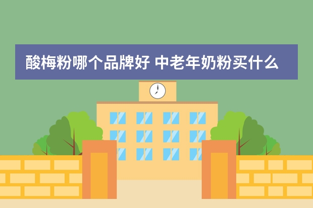 酸梅粉哪个品牌好 中老年奶粉买什么好