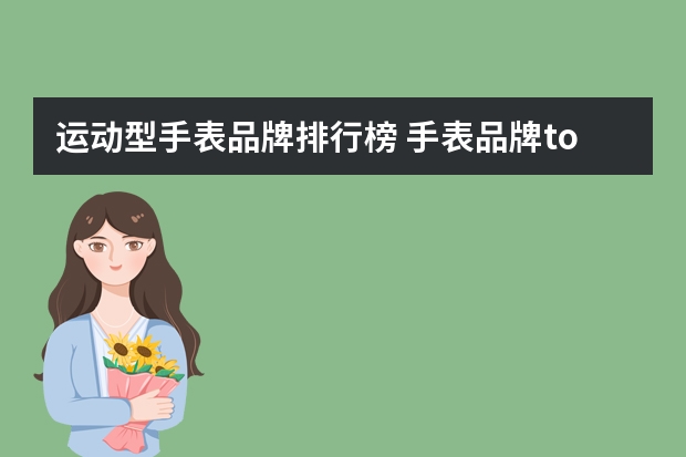 运动型手表品牌排行榜 手表品牌todor是什么牌子的表，多少钱？