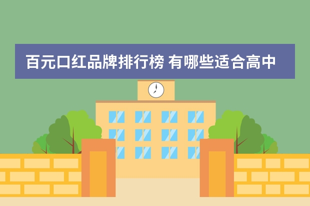 百元口红品牌排行榜 有哪些适合高中生的显白平价口红？