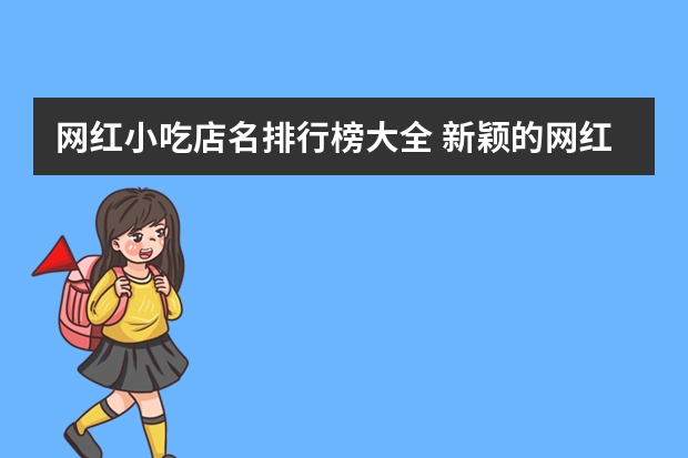 网红小吃店名排行榜大全 新颖的网红零食店名字有哪些？