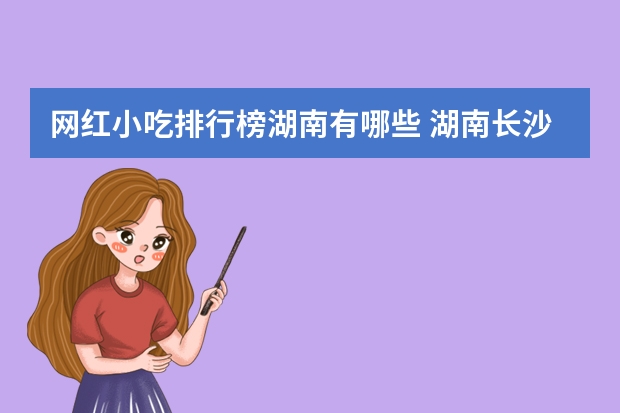 网红小吃排行榜湖南有哪些 湖南长沙十大美食小吃有哪些