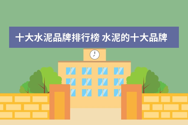 十大水泥品牌排行榜 水泥的十大品牌介绍