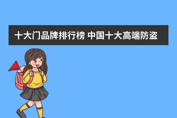 十大门品牌排行榜 中国十大高端防盗门品牌排行