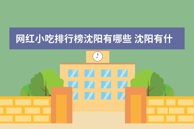 网红小吃排行榜沈阳有哪些 沈阳有什么比较火的街边小吃