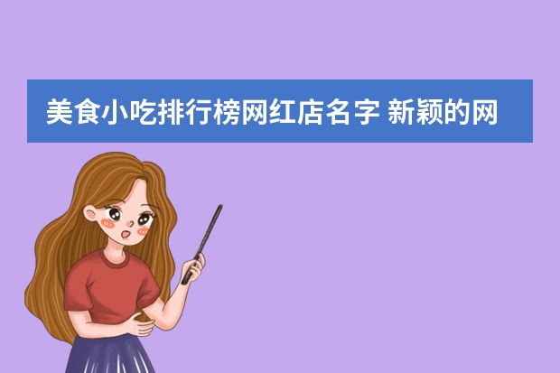 美食小吃排行榜网红店名字 新颖的网红零食店名字有哪些？