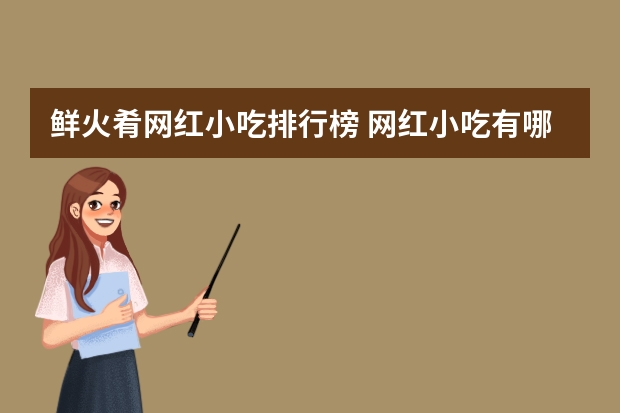 鲜火肴网红小吃排行榜 网红小吃有哪些最火爆摆摊适合四季