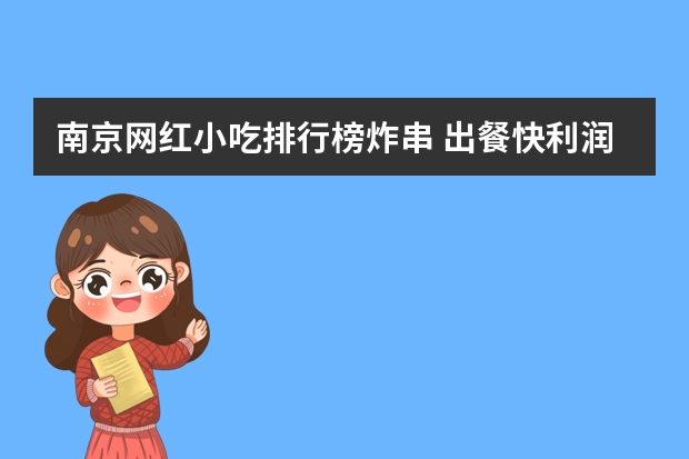 南京网红小吃排行榜炸串 出餐快利润高的小吃