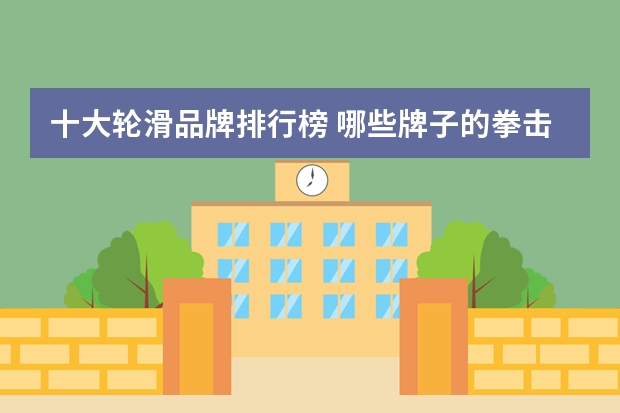 十大轮滑品牌排行榜 哪些牌子的拳击绷带好？拳击绷带十大品牌排行榜推荐(拳击缠手带什么牌子好)