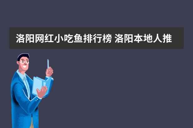 洛阳网红小吃鱼排行榜 洛阳本地人推荐美食有哪些？