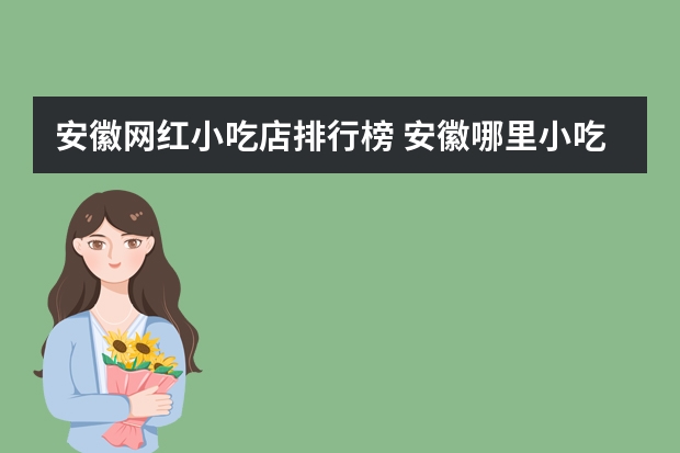 安徽网红小吃店排行榜 安徽哪里小吃最多？