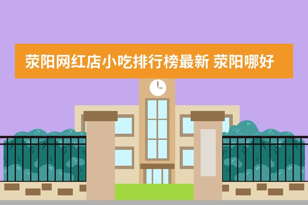 荥阳网红店小吃排行榜最新 荥阳哪好吃