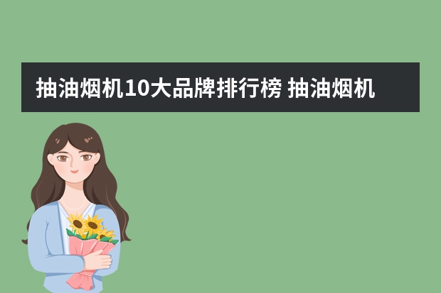 抽油烟机10大品牌排行榜 抽油烟机哪个牌子好？