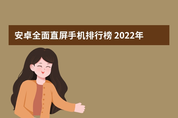 安卓全面直屏手机排行榜 2022年“直屏”手机推荐，这5款拥有A+级体验，最低才2399元
