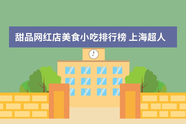 甜品网红店美食小吃排行榜 上海超人气的8家网红甜品店 Lost Bakery上榜 BoboLEE第二