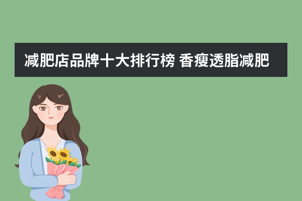减肥店品牌十大排行榜 香瘦透脂减肥总部在哪