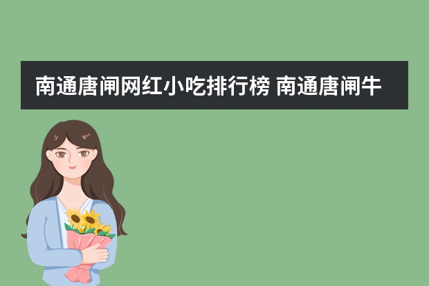 南通唐闸网红小吃排行榜 南通唐闸牛肉的做法及配方
