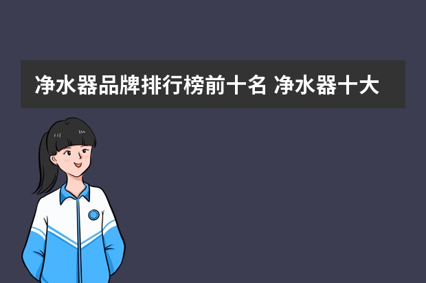 净水器品牌排行榜前十名 净水器十大名牌排名有哪些？哪些品牌比较好呢？