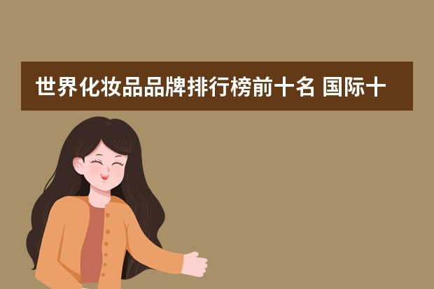 世界化妆品品牌排行榜前十名 国际十大化妆品牌是什么!!