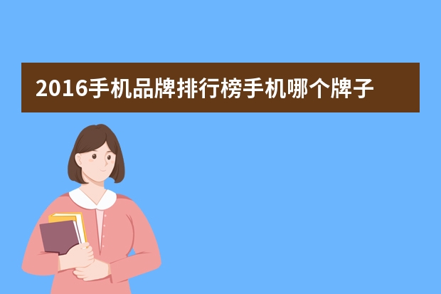 2016手机品牌排行榜手机哪个牌子好 所有手机品牌都有哪些？