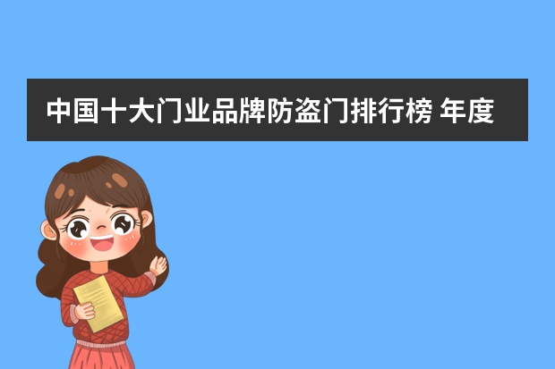 中国十大门业品牌防盗门排行榜 年度中国防盗门十大品牌评选看看都有哪些品牌上榜